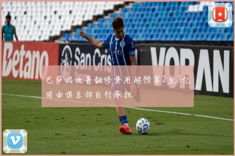 巴萨诺坎普翻修费用超预算2至3亿将由俱乐部自行承担