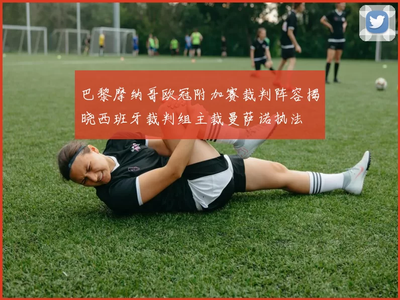 巴黎摩纳哥欧冠附加赛裁判阵容揭晓西班牙裁判组主裁曼萨诺执法