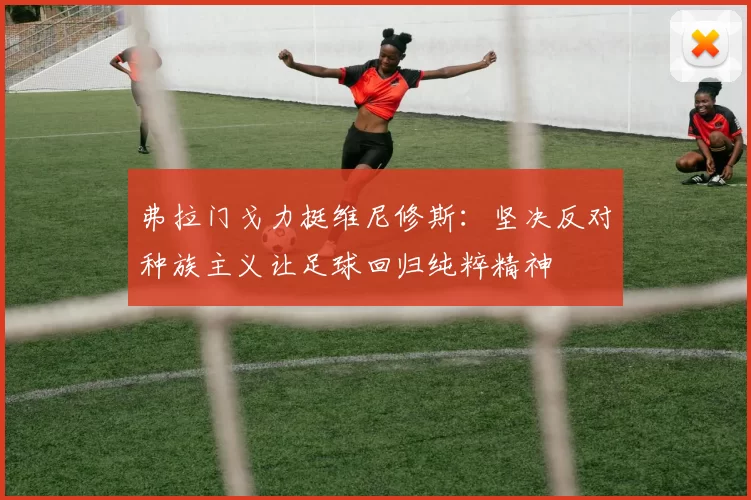 弗拉门戈力挺维尼修斯：坚决反对种族主义让足球回归纯粹精神