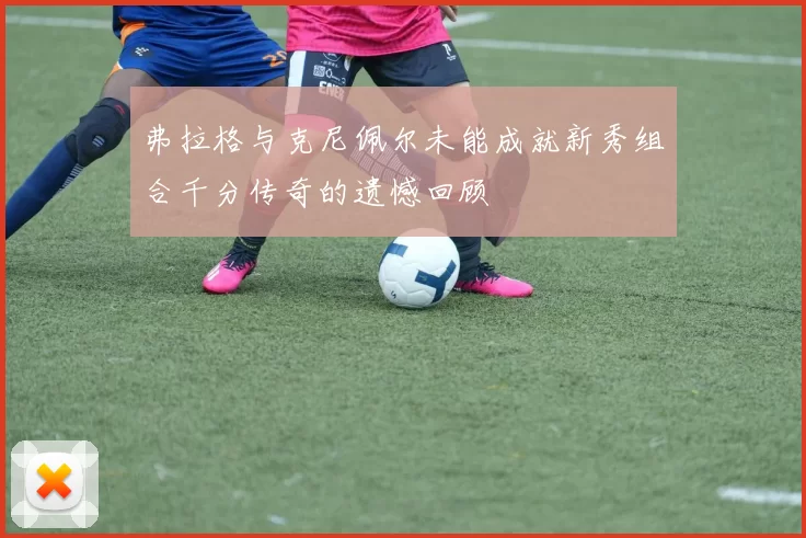 弗拉格与克尼佩尔未能成就新秀组合千分传奇的遗憾回顾