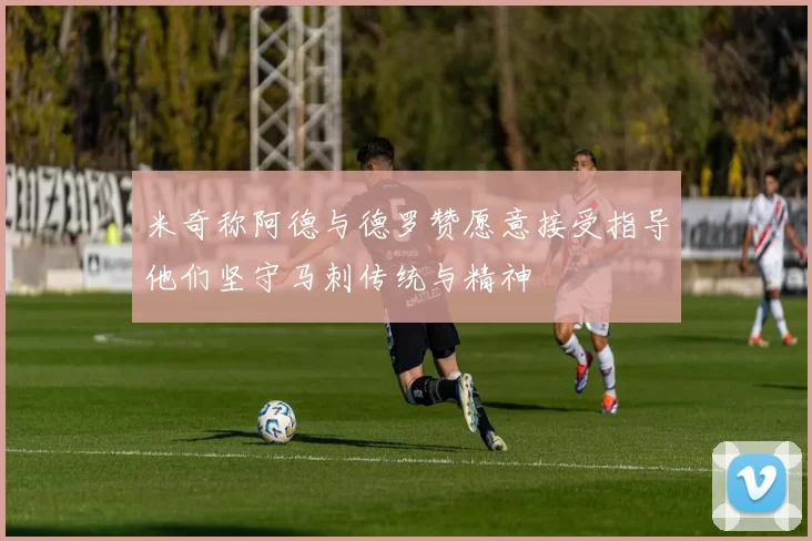 米奇称阿德与德罗赞愿意接受指导他们坚守马刺传统与精神