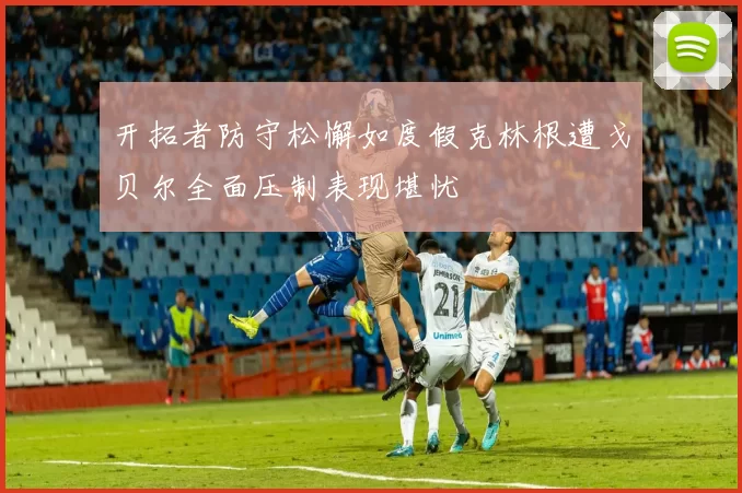 开拓者防守松懈如度假克林根遭戈贝尔全面压制表现堪忧