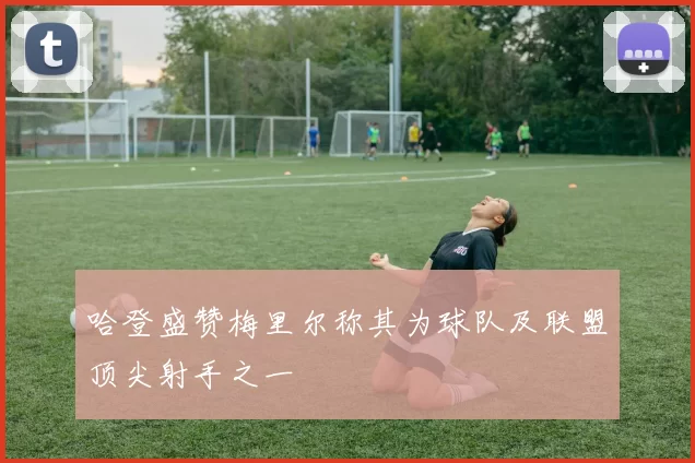 哈登盛赞梅里尔称其为球队及联盟顶尖射手之一