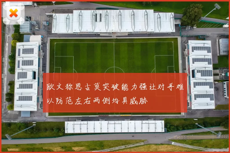 欧文称恩古莫突破能力强让对手难以防范左右两侧均具威胁