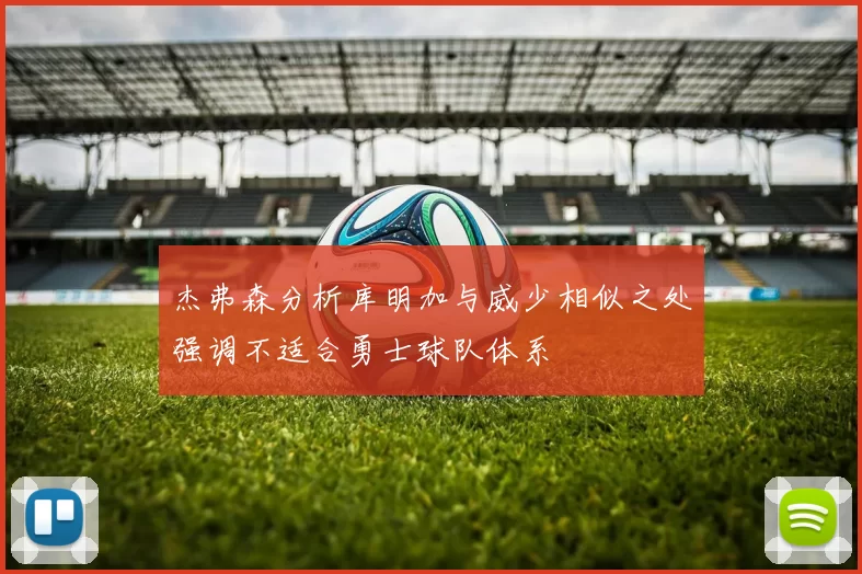 杰弗森分析库明加与威少相似之处强调不适合勇士球队体系