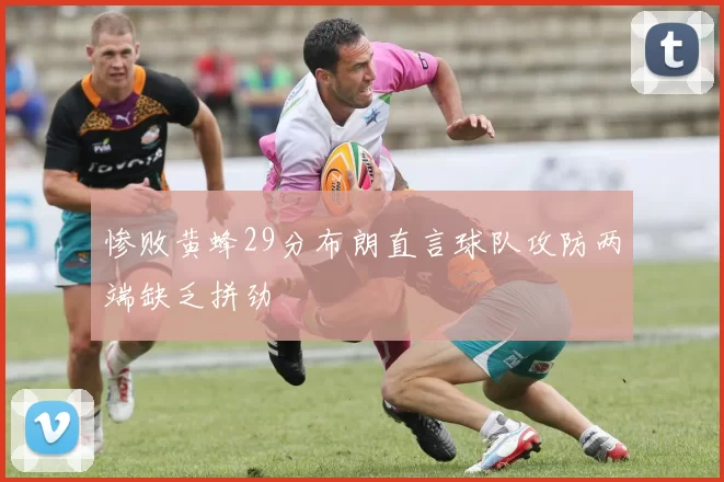 惨败黄蜂29分布朗直言球队攻防两端缺乏拼劲