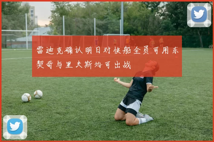 雷迪克确认明日对快船全员可用东契奇与里夫斯均可出战